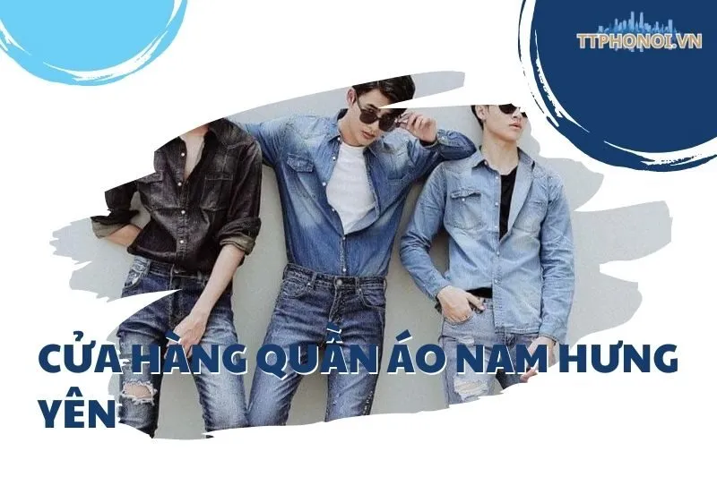Khám Phá 12 Cửa Hàng Quần Áo Nam Hưng Yên Đẹp Và Uy Tín