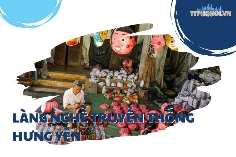 Khám phá 7 làng nghề truyền thống Hưng Yên - Đặc sắc văn hóa lâu đời