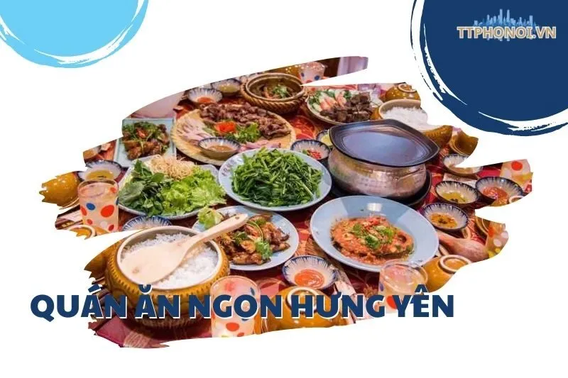 Khám Phá Top 10 Quán Ăn Ngon Hưng Yên Nổi Bật Nhất