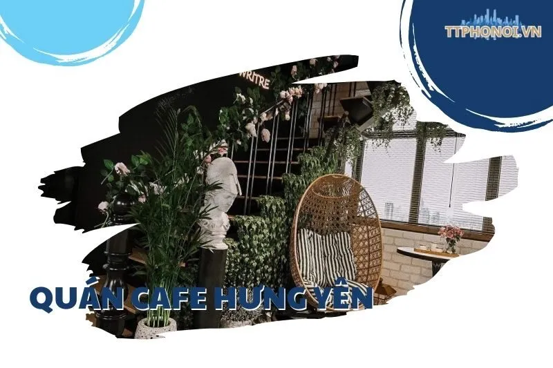 Khám Phá Top 11 Quán Cafe Hưng Yên View Đẹp, Đồ Uống Ngon