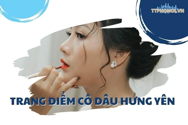 Top 10 Địa Chỉ Trang Điểm Cô Dâu Hưng Yên Chuẩn Đẹp & Uy Tín