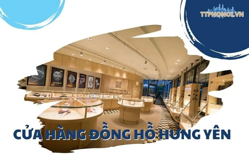 Top 4 Cửa Hàng Đồng Hồ Hưng Yên Uy Tín Nhất