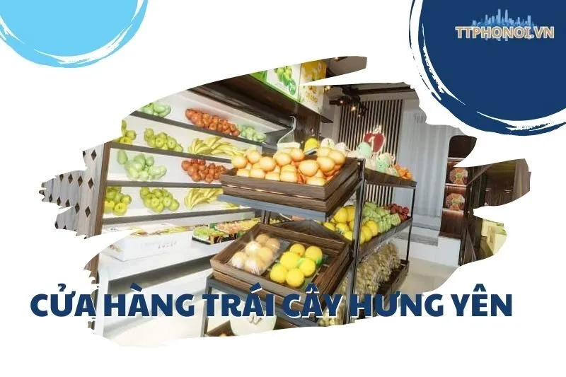 Top 4 cửa hàng trái cây Hưng Yên: Chất lượng, sạch và an toàn