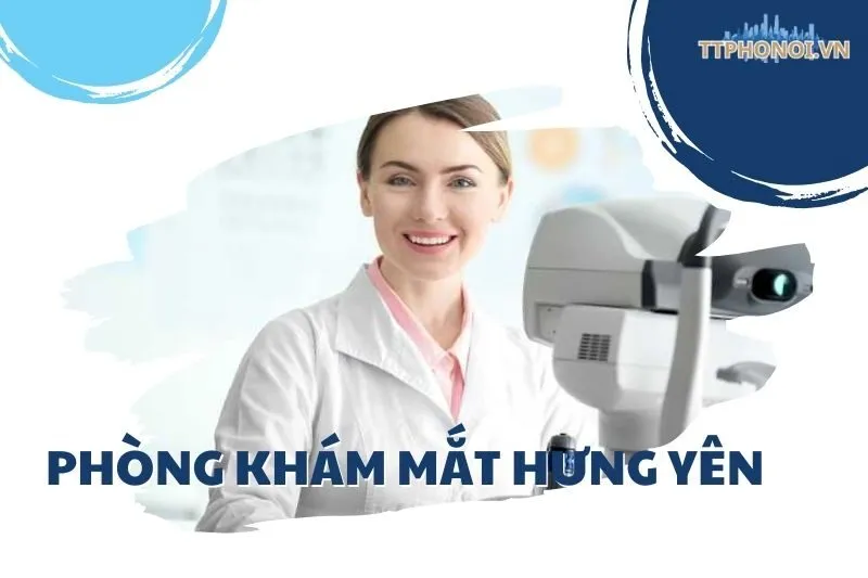 Top 5 Phòng Khám Mắt Hưng Yên Uy Tín - Chi Tiết Dịch Vụ và Địa Chỉ