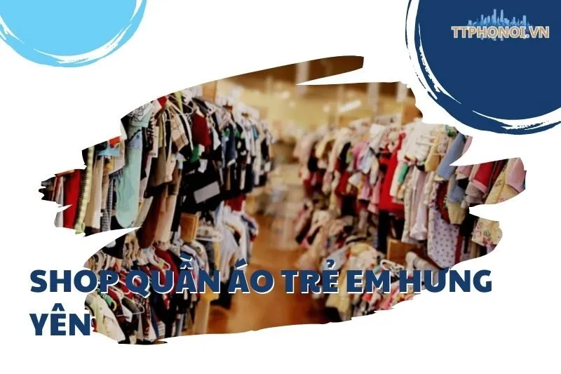Top 5 Shop quần áo trẻ em Hưng Yên: Địa chỉ mua sắm đáng tin cậy