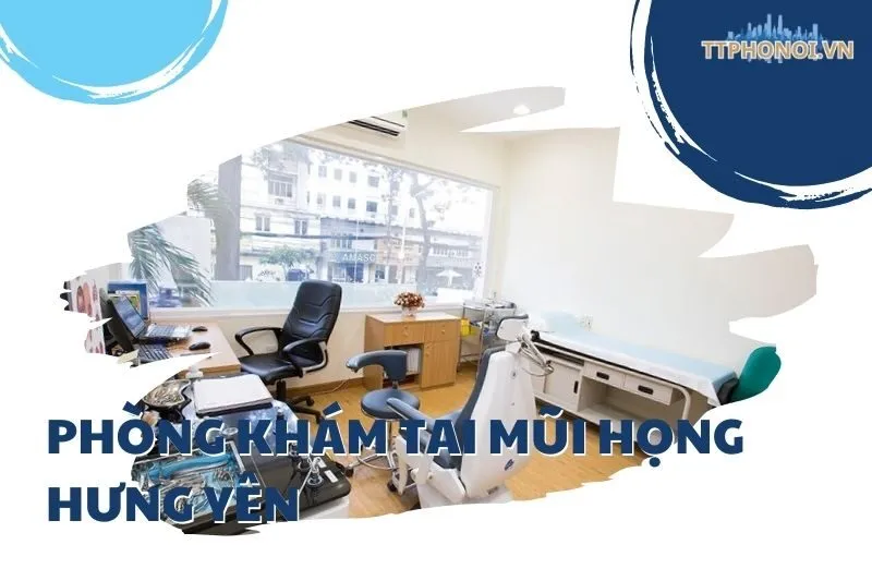 Top 6 phòng khám tai mũi họng Hưng Yên uy tín, dịch vụ chất lượng