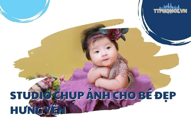 Top 6 studio chụp ảnh cho bé đẹp Hưng Yên bạn nên biết