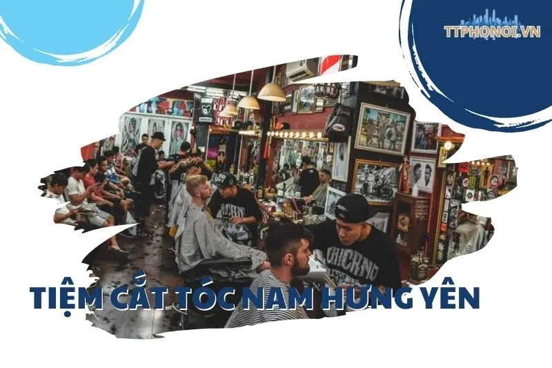 Top 8 Tiệm Cắt Tóc Nam Hưng Yên Đẹp và Uy Tín