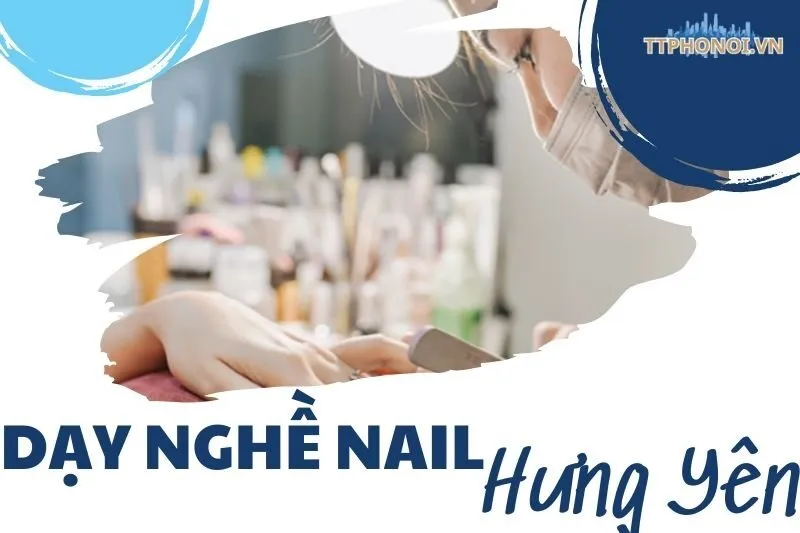 Khám Phá Top Địa Chỉ Dạy Nghề Nail Hưng Yên Uy Tín