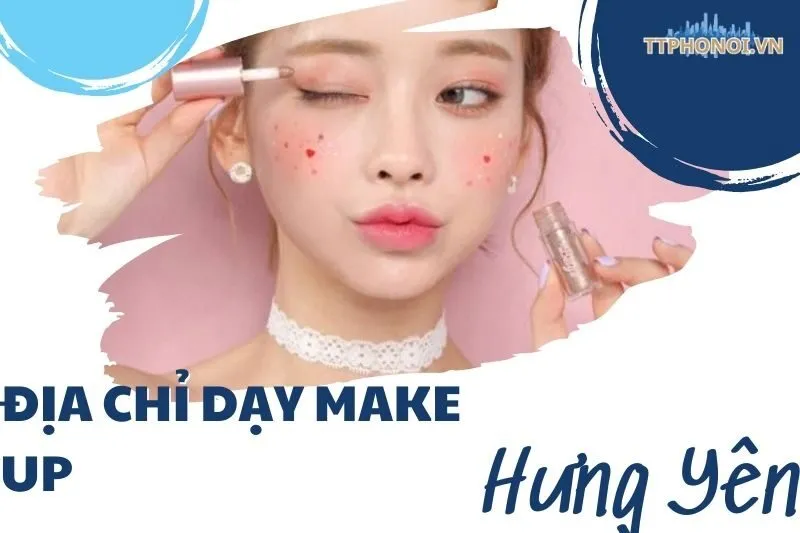 Địa chỉ dạy make up Hưng Yên: Top 8 nơi học makeup chuyên nghiệp