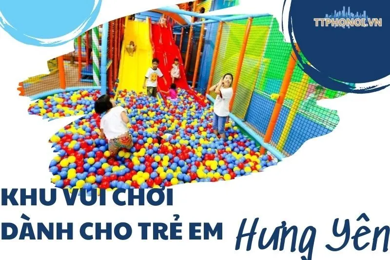 Khám phá 4 khu vui chơi dành cho trẻ em Hưng Yên cực thú vị