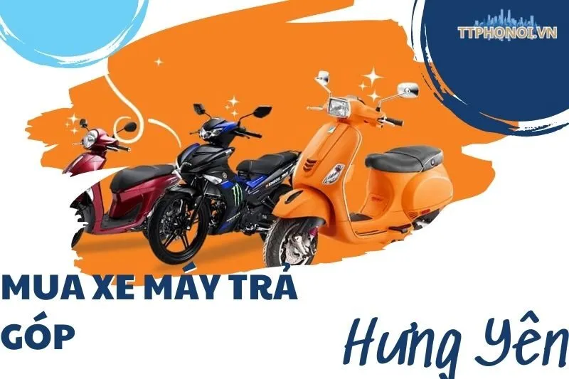 Mua Xe Máy Trả Góp Hưng Yên – 6 Địa Điểm Uy Tín Bạn Nên Biết